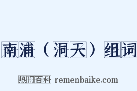 南浦（洞天）组词是什么意思的图片